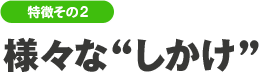 特徴その2 様々な